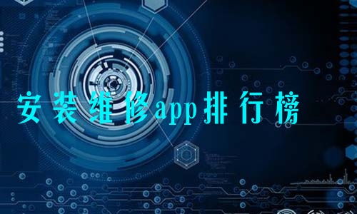 安装维修app排行榜