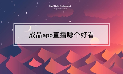 成品app直播哪个好看