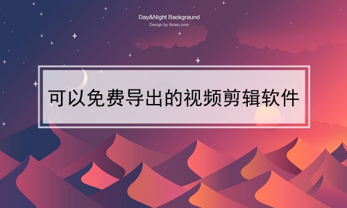 可以免费导出的视频剪辑软件