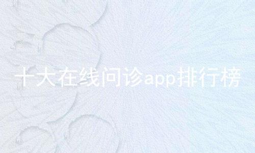 十大在线问诊app排行榜