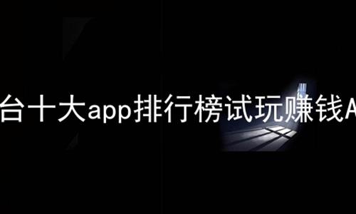 试玩平台十大app排行榜试玩赚钱APP汇总