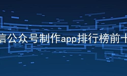 微信公众号制作app排行榜前十名