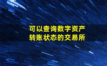 可以查询数字资产转账状态的交易所