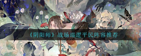 阴阳师战场巡逻平容 阴阳师战场巡逻用什么阵容