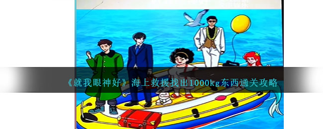 《就我眼神好》海上救援找出1000kg东西通关攻略