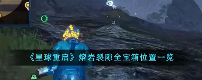 《星球重启》熔岩裂隙全宝箱位置一览