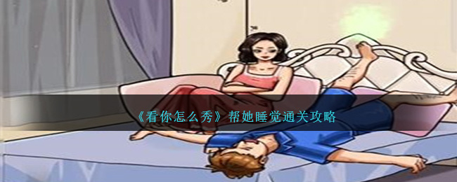 《看你怎么秀》帮她睡觉通关攻略