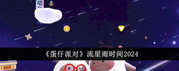 《蛋仔派对》流星雨时间2024