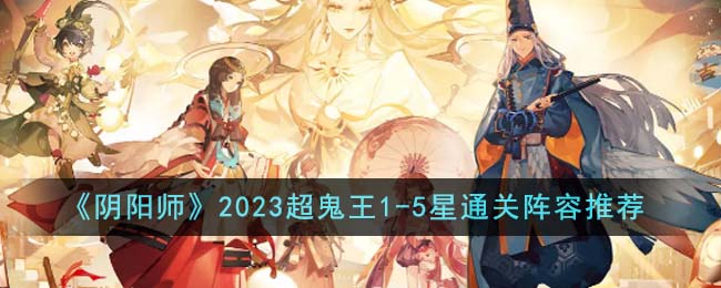 《阴阳师》2023超鬼王1-5星通关阵容推荐