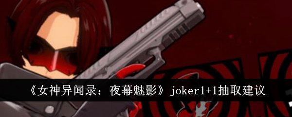 《女神异闻录：夜幕魅影》joker1+1抽取建议