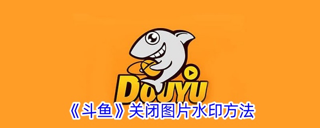 《斗鱼》关闭图片水印方法