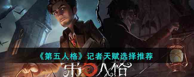 《第五人格》记者天赋选择推荐