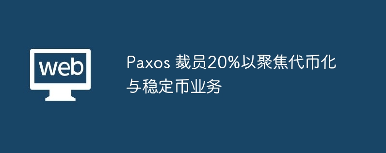 paxos 裁员20%以聚焦代币化与稳定币业务