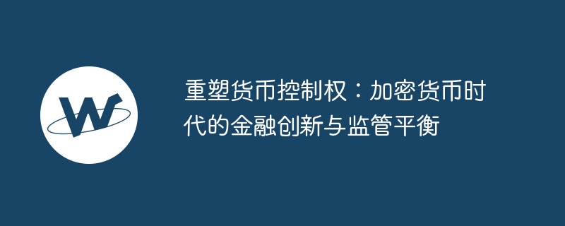 重塑货币控制权：加密货币时代的金融创新与监管平衡