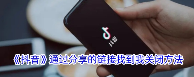 《抖音》通过分享的链接找到我关闭方法