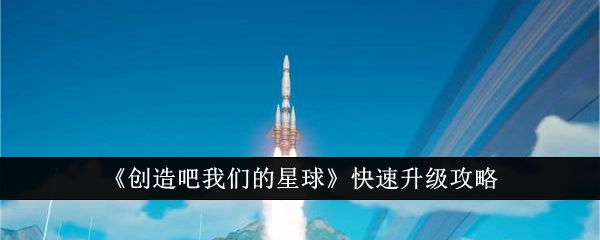 《创造吧我们的星球》快速升级攻略