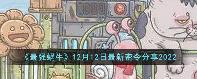 《最强蜗牛》12月12日最新密令分享2022