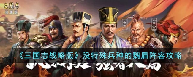 《三国志战略版》没特殊兵种的魏盾阵容攻略