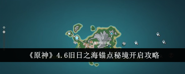 《原神》4.6旧日之海锚点秘境开启攻略