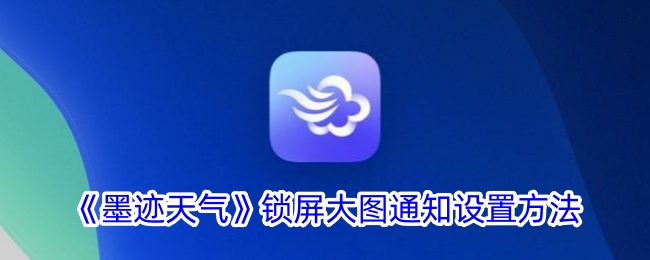 《墨迹天气》锁屏大图通知设置方法