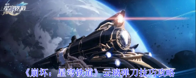 《崩坏：星穹铁道》云璃弹刀技巧攻略