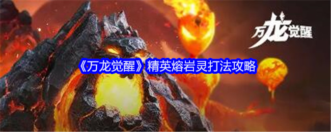 《万龙觉醒》精英熔岩灵打法攻略