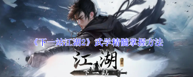 《下一站江湖2》武学精髓掌握方法