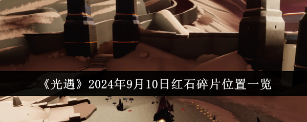 《光遇》2024年9月10日红石碎片位置一览