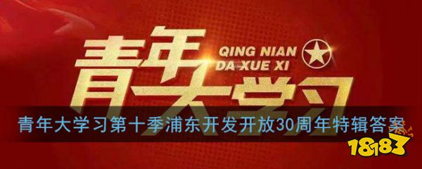 青年大学习第十特辑30年来答案 浦东开发30周年特辑答案分享