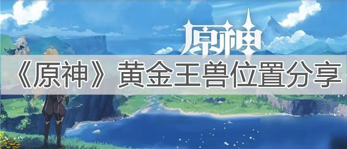 原神全新BOSS黄金王兽全面介绍 原神黄金王兽位置分享