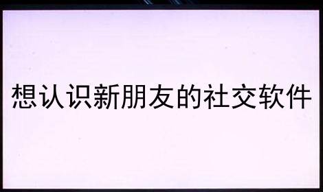 想认识新朋友的社交软件