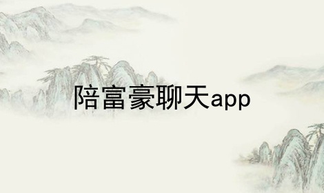 陪富豪聊天app