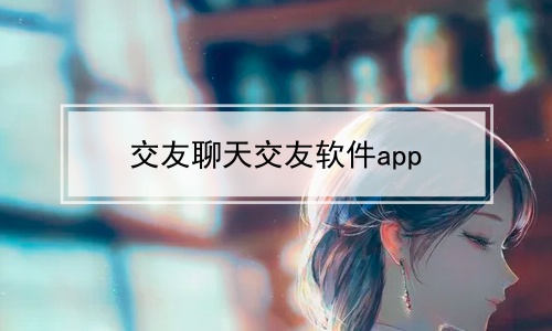 交友聊天交友软件app