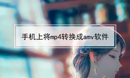 手机上将mp4转换成amv软件