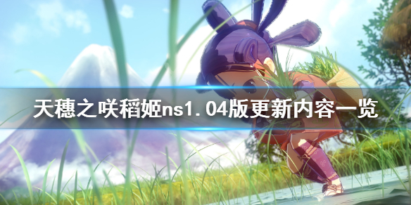 《天穗之咲稻姬》ns更新了什么内容？ns1.04版更新内容一览