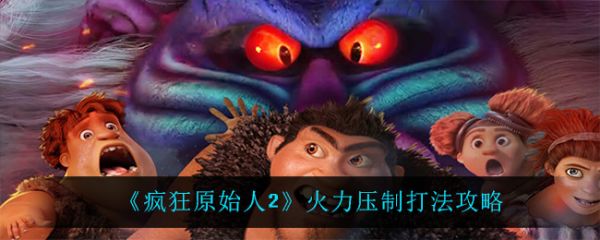 疯狂原始人2手游火力压制怎么打 疯狂原始人2手游火力压制打法攻略