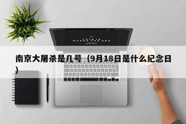 9月18日是南京什么日子 南京大屠时间日是几月几号