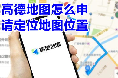 怎么申请定位地图位置(高德地图怎么申请定位地图位置)