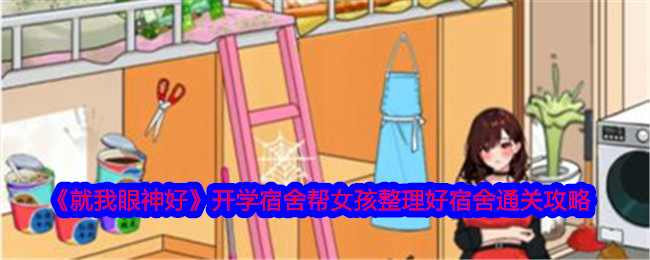 《就我眼神好》开学宿舍帮女孩整理好宿舍通关攻略