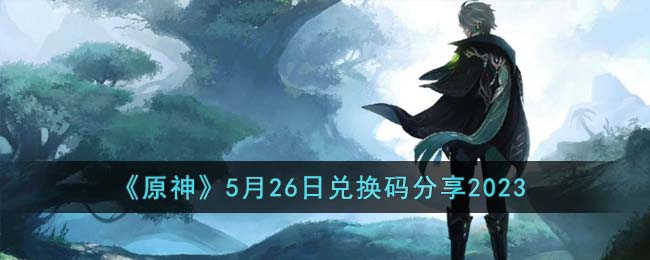 《原神》5月26日兑换码分享2023