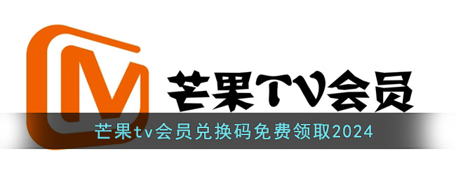 芒果tv会员兑换码免费领取2024