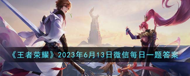 《王者荣耀》2023年6月13日微信每日一题答案