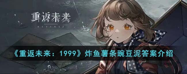 《重返未来：1999》炸鱼薯条豌豆泥答案介绍