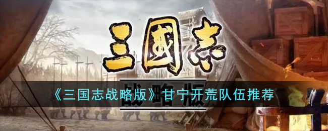 《三国志战略版》甘宁开荒队伍推荐