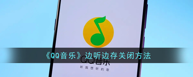 《QQ音乐》边听边存关闭方法