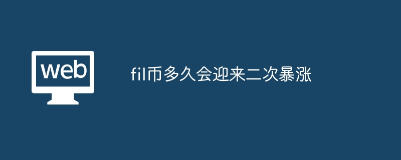 fil币多久会迎来二次暴涨