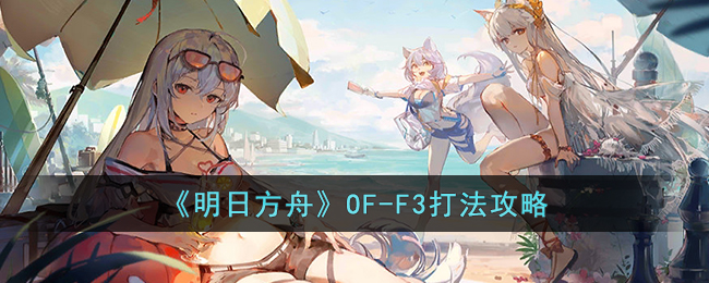 《明日方舟》OF-F3打法攻略