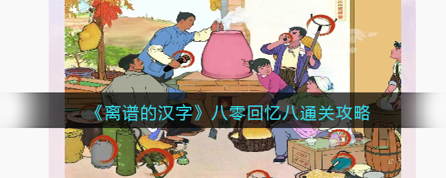 《离谱的汉字》八零回忆八通关攻略