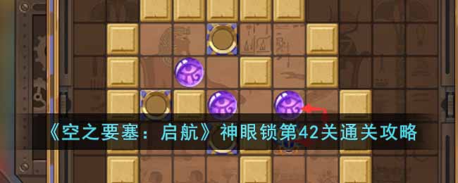 《空之要塞：启航》神眼锁第42关通关攻略