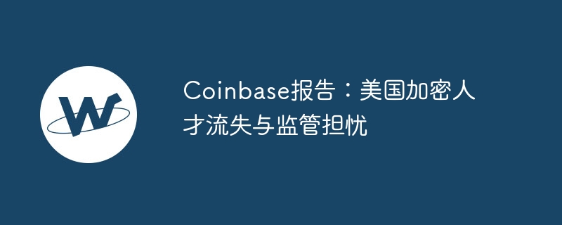 coinbase报告：美国加密人才流失与监管担忧